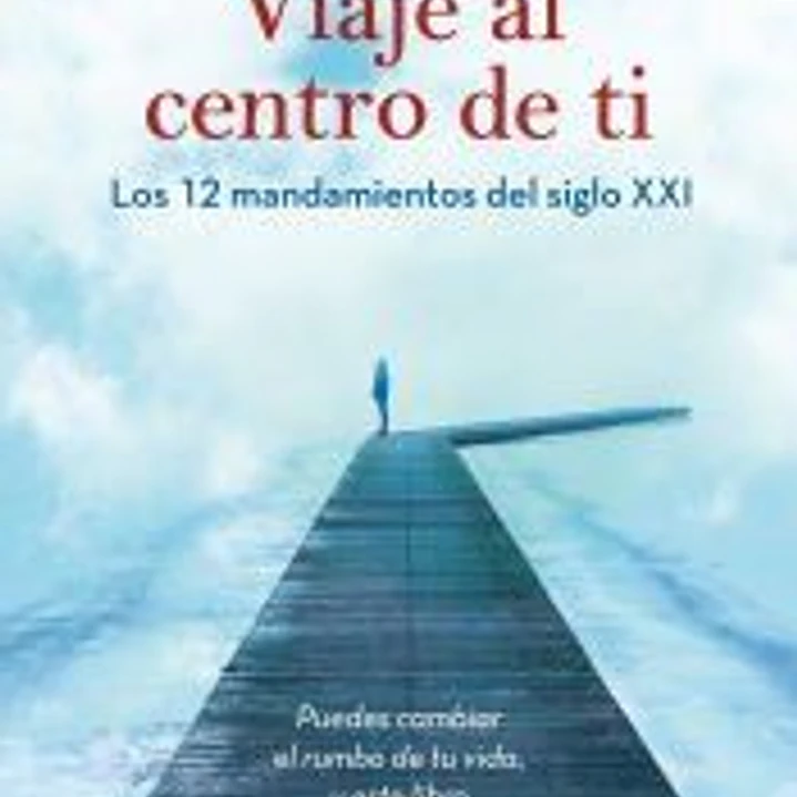 Viaje al centro de ti mismo. Los 12 mandamientos del siglo XXI 1