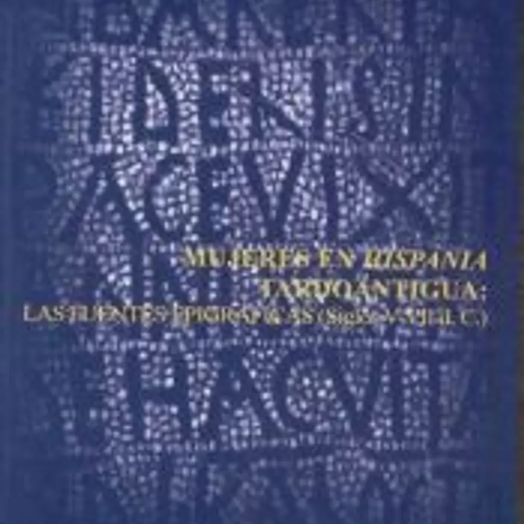 MUJERES EN HISPANIA TARDOANTIGUA: LAS FUENTES EPIGRAFICAS (SIGLOS V-VII D.C.).. SERIE: HISTORIA, 123 1