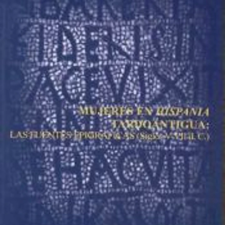MUJERES EN HISPANIA TARDOANTIGUA: LAS FUENTES EPIGRAFICAS (SIGLOS V-VII D.C.).. SERIE: HISTORIA, 123 1