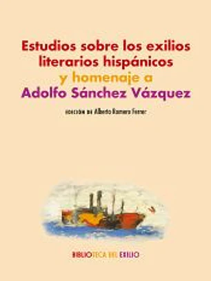 Estudios sobre los exilios literarios hispánicos y homenaje a Adolfo Sánchez Vázquez