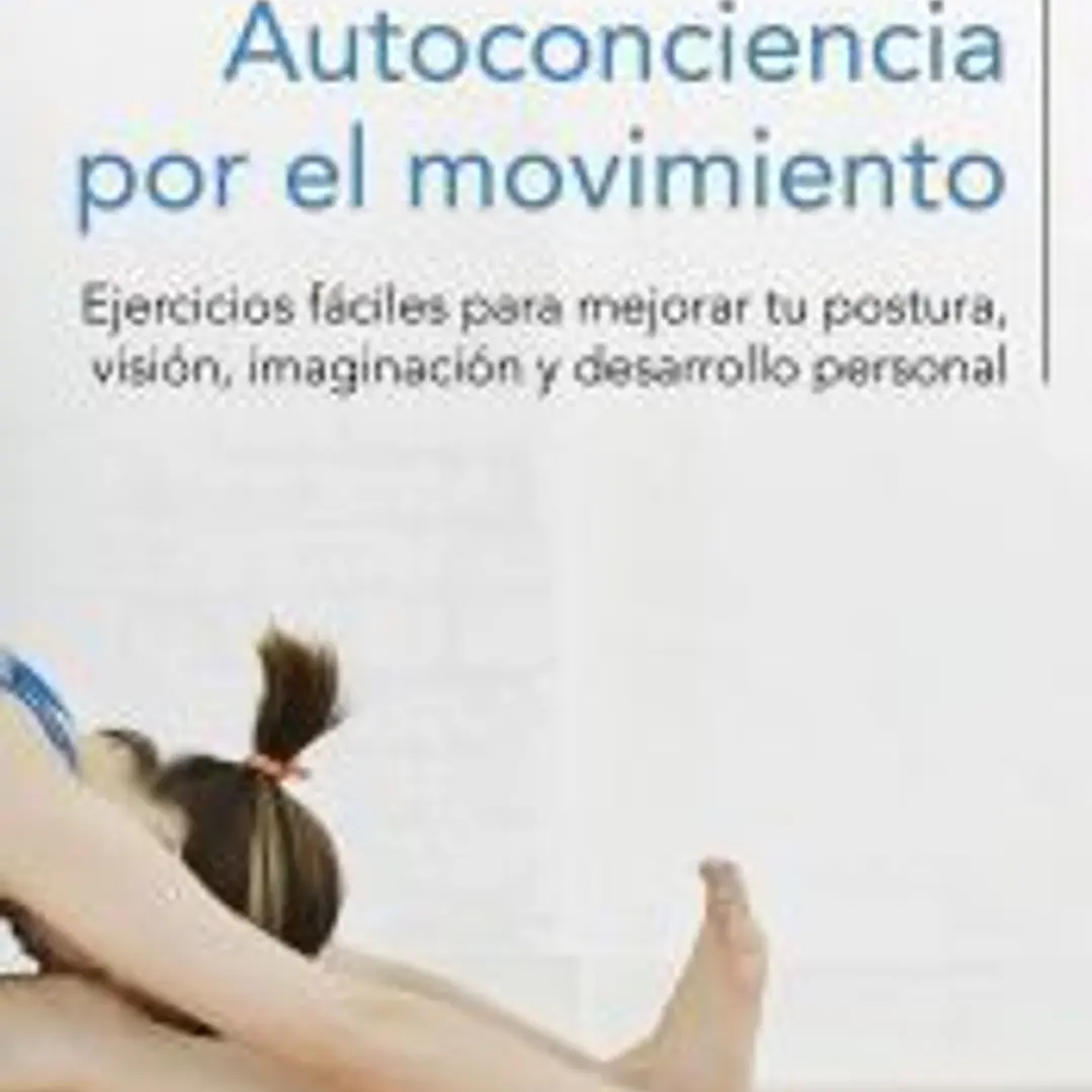 Autoconciencia por el movimiento: Ejercicios fáciles para mejorar tu postura, visión, imaginación y desarrollo personal 1