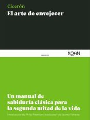 El arte de envejecer: Un manual de sabiduría clásica para la segunda mitad de la vida