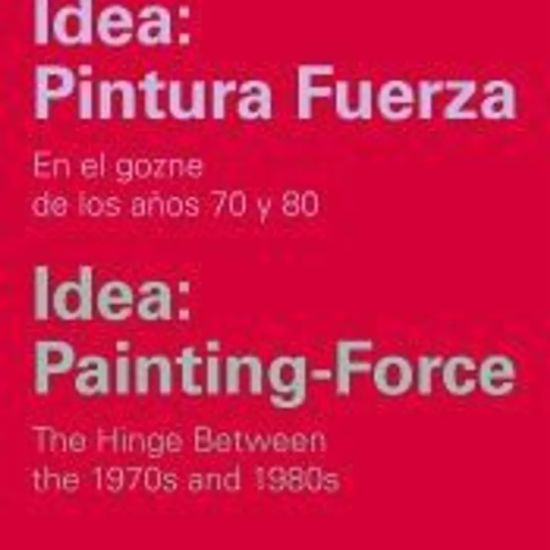 Idea: Pintura Fuerza / Idea: Painting-Force: En los goznes de los años 70 y 80/The hinge between the 1970s and 1980s 1
