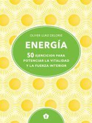ENERGIA . 50 EJERCICIOS PARA POTENCIAR LA VITALIDAD Y LA FUERZA INTERIOR