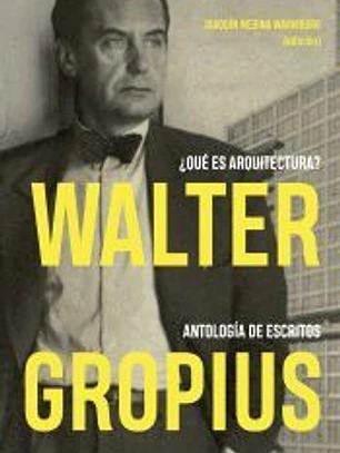 Walter Gropius. ¿Qué es arquitectura? Antología de escritos