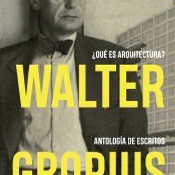 Walter Gropius. ¿Qué es arquitectura? Antología de escritos 1
