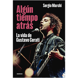 ALGÚN TIEMPO ATRÁS: LA VIDA DE GUSTAVO CERATI (TAPA RÚSTICA) - SERGIO MARCHI | LIBRO