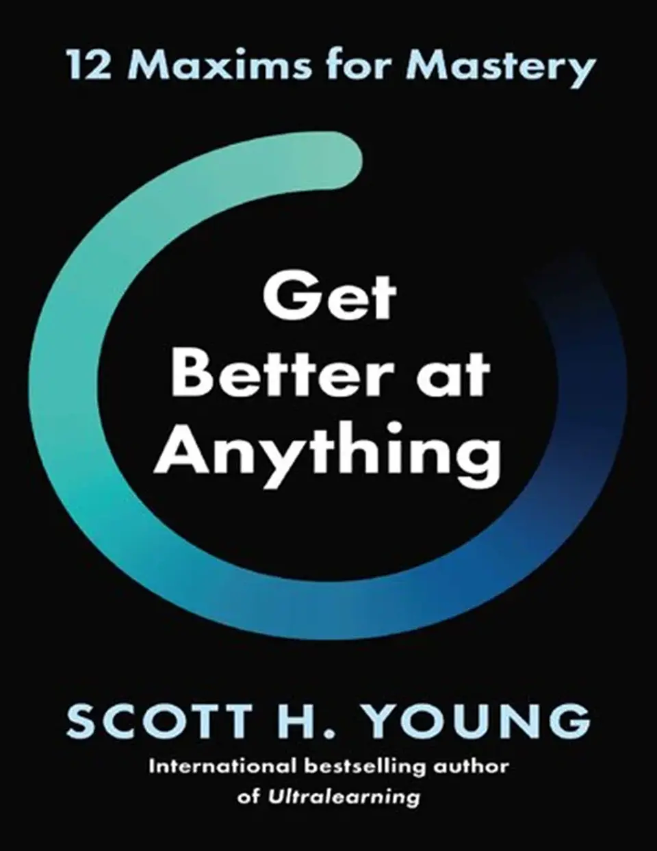 Get Better at Anything: 12 Maxims for Mastery 1