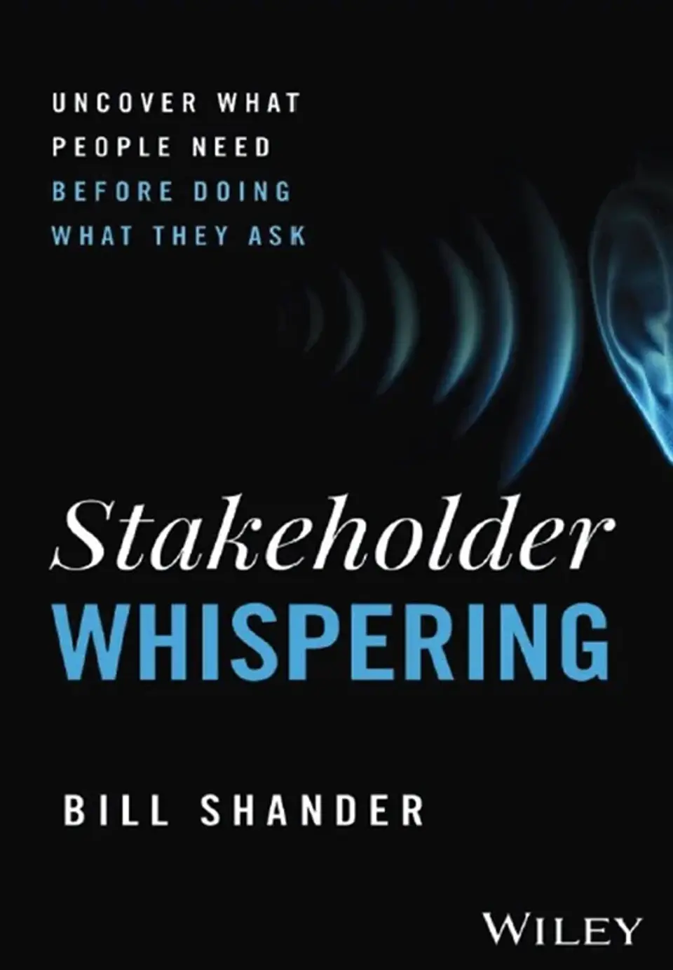 Stakeholder Whispering: Uncover What People Need Before Doing What They Ask 1