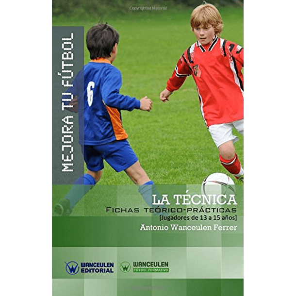 Mejora Tu Fútbol: La Técnica Del Fútbol (Fichas Teórico-Prácticas Para Jugadores De 13 A 15 Años)