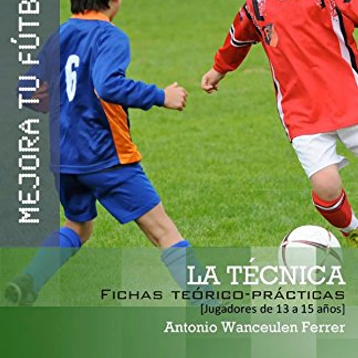Mejora Tu Fútbol: La Técnica Del Fútbol (Fichas Teórico-Prácticas Para Jugadores De 13 A 15 Años) 1
