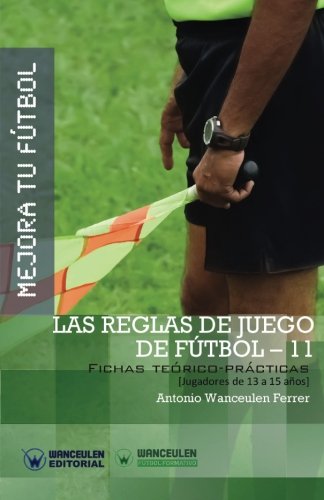 Mejora Tu Fútbol: Las Reglas De Juego En Fútbol 11 (Fichas Teórico-Prácticas Para Jugadores De 13 A 15 Años)