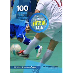100 Ejercicios Y Juegos Seleccionados De Iniciación Al Fútbol Sala