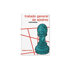Tratado general de ajedrez - Tomo 1 - Rudimentos (Grau)