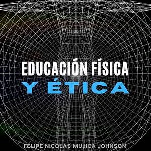 Educación física y ética - Felipe Nicolás Mujica Johnson
