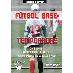 Fútbol Base: 12 Temporadas (7 A 18 Años): Propuesta De Temario A Largo Plazo Para Una Cantera De Fútbol