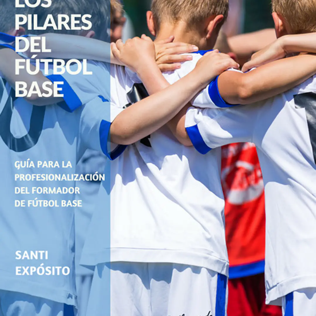 Los Pilares Del Fútbol Base: Guía Para La Profesionalización Del Formador Del Fútbol Base 1