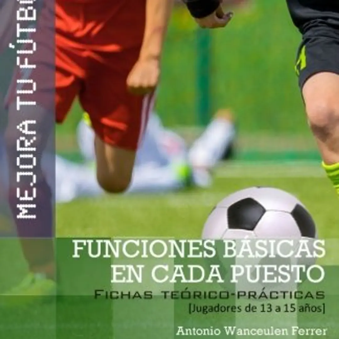 Mejora Tu Fútbol: Funciones Básicas En Cada Puesto (Fichas Teórico-Prácticas Para Jugadores De 13 A 15 Años) 1