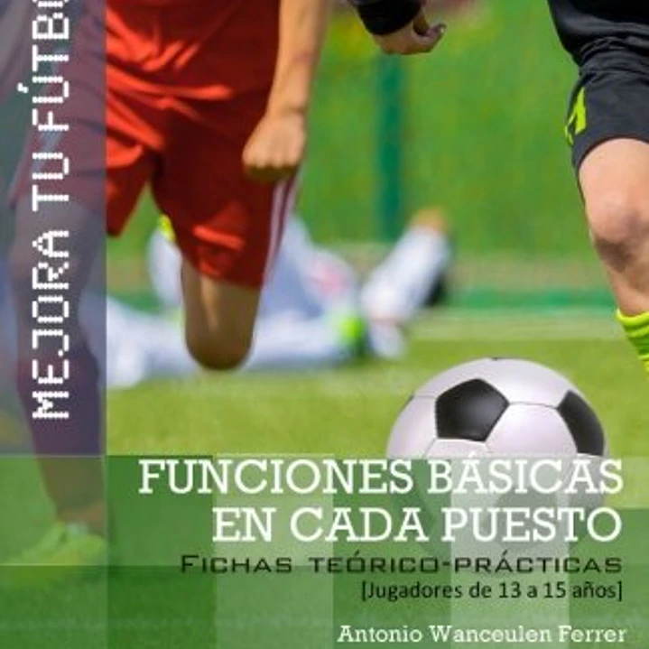 Mejora Tu Fútbol: Funciones Básicas En Cada Puesto (Fichas Teórico-Prácticas Para Jugadores De 13 A 15 Años) 1