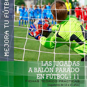 Mejora Tu Fútbol: Las Jugadas A Balón Parado En Fútbol 11 (Fichas Teórico-Prácticas Para Jugadores De 13 A 15 Años)