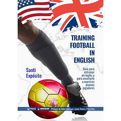 Training Football In English: Guía Para Entrenar En Inglés Y Para Enseñarlo A Nuestros Jóvenes Jugadores
