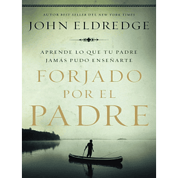 Forjado por el padre: Aprende lo que tu padre jamás pudo enseñarte Por John Eldredge
