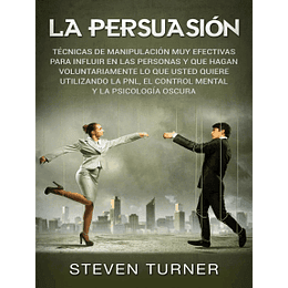 La Persuasión: Técnicas de manipulación muy efectivas para influir en las personas y que hagan voluntariamente lo que usted quiere utilizando la PNL, el control mental y la psicología oscura Por Steve