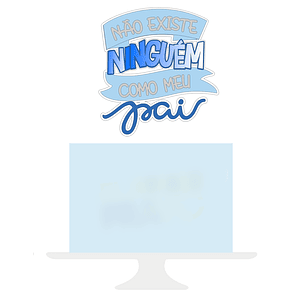 Arquivo Topo de Bolo Dia dos Pais -  Não Existe Ninguém como meu Pai - EM CAMADAS