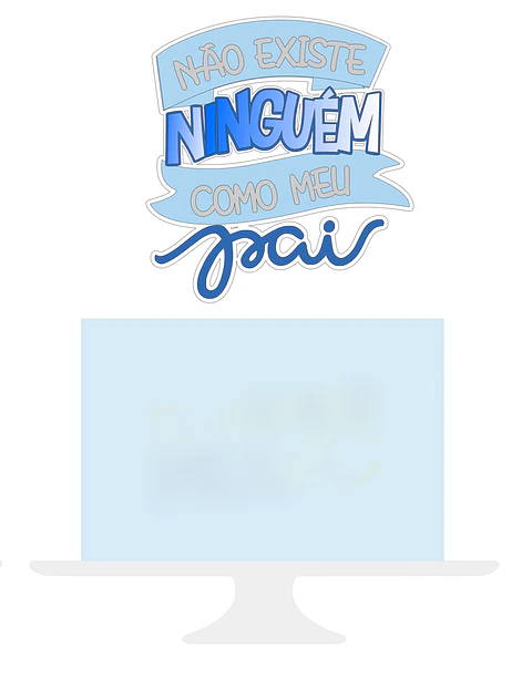 Arquivo Topo de Bolo Dia dos Pais -  Não Existe Ninguém como meu Pai - EM CAMADAS