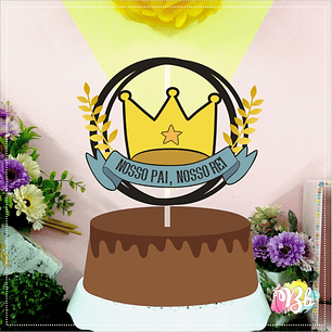 Arquivo Topo de Bolo Dia dos Pais - Nosso Pai, Nosso Rei Circular - EM CAMADAS