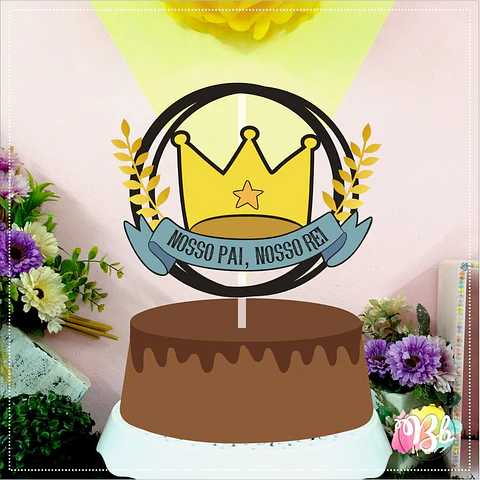 Arquivo Topo de Bolo Dia dos Pais - Nosso Pai, Nosso Rei Circular - EM CAMADAS