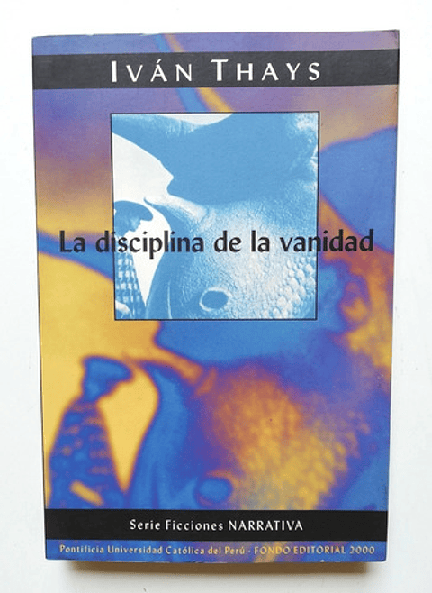 La Disciplina De La Vanidad - Iván Thays - 1 Edición 2000