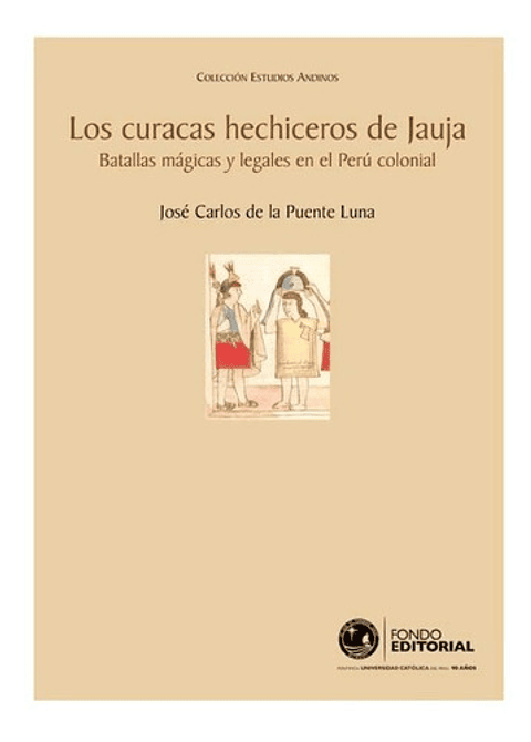 Los Curacas Hechiceros De Jauja: Batallas Mágicas Legales En El Perú Colonial, De Jose Carlos De La Puente Luna. Editorial Pucp, Tapa Blanda En Español, 2007