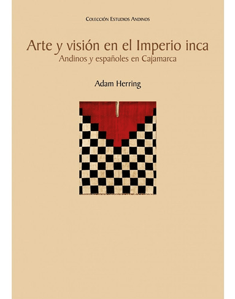 Arte Y Visión En El Imperio Inca - Adam Herring