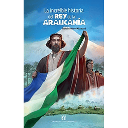 La Increible Historia Del Rey De La Araucania