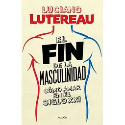 El Fin De La Masculinidad. Como Amar En El Siglo Xxi