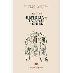 Historia Del Tatuaje En Chile 1900-1970. Criminologia, Cronica Roja Y Bohemia