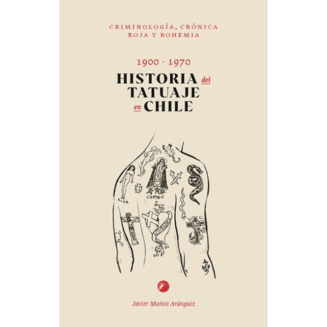 Historia Del Tatuaje En Chile 1900-1970. Criminologia, Cronica Roja Y Bohemia
