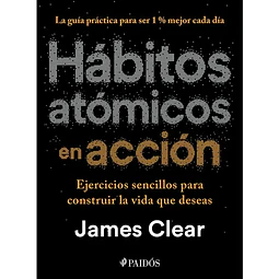 Habitos Atomicos En Accion. Ejercicios Sencillos Para Construir La Vida Que Deseas