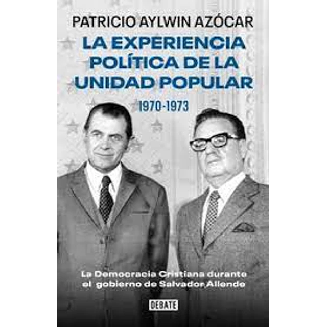 La Experiencia Politica De La Unidad Popular. 1970-1973. La Democracia Cristiana Durante El Gobierno De Salvador Allende