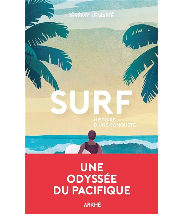 Surf, histoire d'une conquête : une histoire de la glisse, de la première vague aux Beach boys, de Jérémie Lemarié