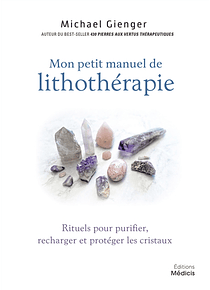Mon petit manuel de lithothérapie : rituels pour purifier, recharger et protéger les cristaux, de Michael Gienger