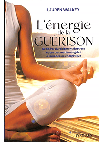 L'énergie de la guérison : se libérer durablement du stress et des traumatismes grâce à la médecine énergétique, de Lauren Walker