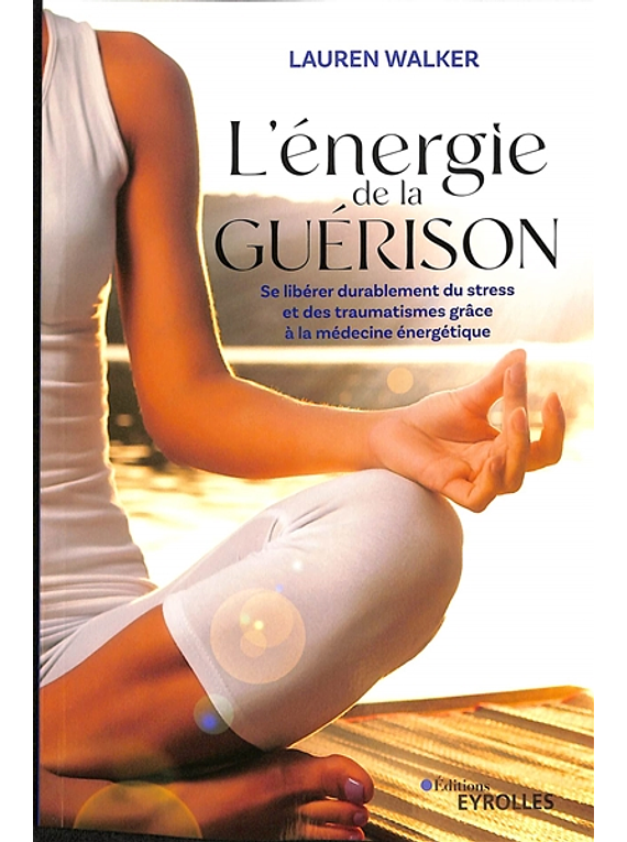L'énergie de la guérison : se libérer durablement du stress et des traumatismes grâce à la médecine énergétique, de Lauren Walker