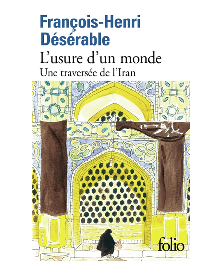 L'usure d'un monde - Une traversée de l'Iran, de François-Henri Désérable