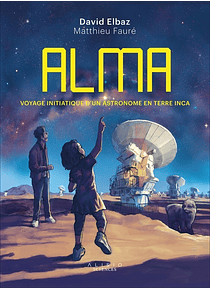 ALMA : voyage initiatique d'un astronome en terre inca, de  David Elbaz et Matthieu Fauré