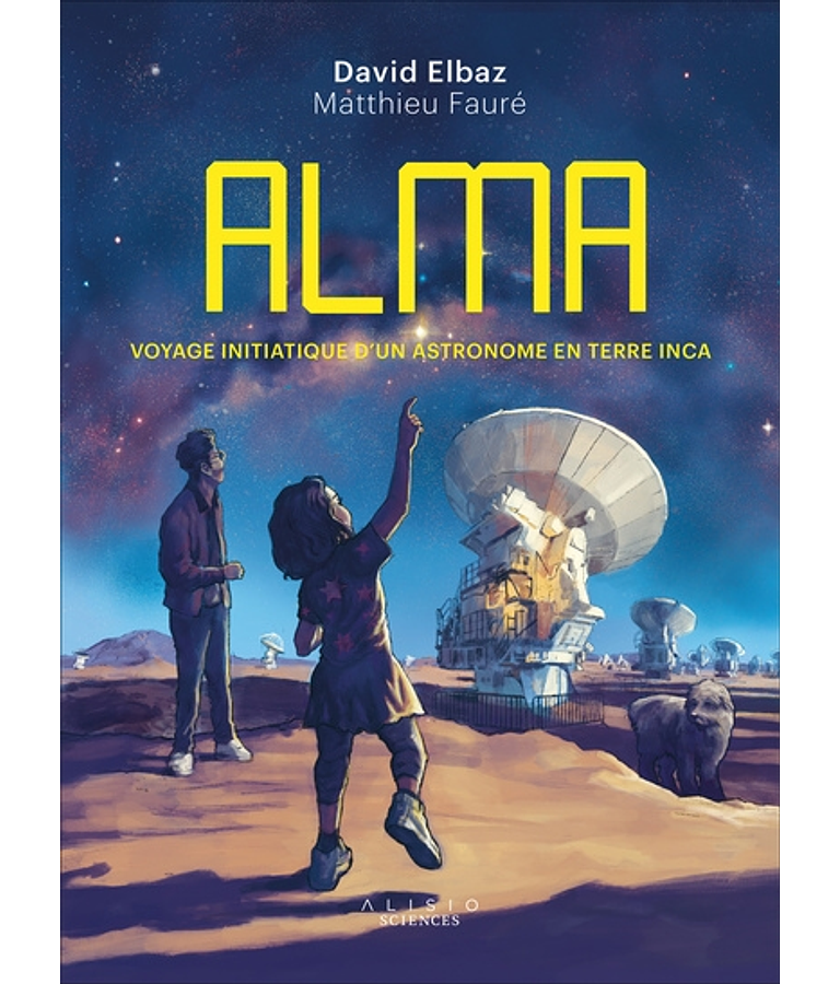 ALMA : voyage initiatique d'un astronome en terre inca, de  David Elbaz et Matthieu Fauré