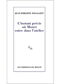L'instant précis où Monet entre dans l'atelier, de Jean-Philippe Toussaint