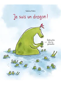 Je suis un dragon ! : embrouilles chez les grenouilles, de Sabina Hahn