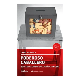Poderoso Caballero. El Pe$o del Dinero en la Política Chilena